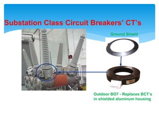 Substation Class Circuit Breakers’ CT’s
Outdoor BO7 - Replaces BCT’s
in shielded aluminum housing
Ground Shield
 