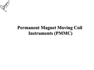 Permanent Magnet Moving Coil
Instruments (PMMC)
 
