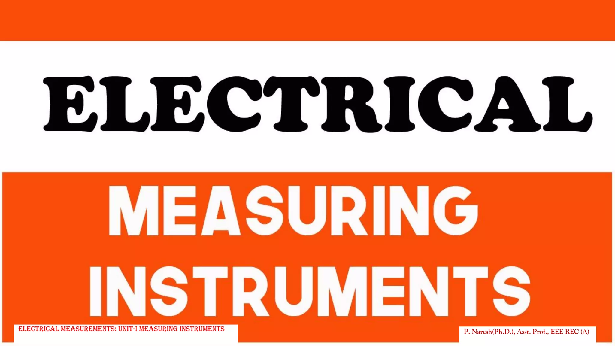P. Naresh(Ph.D.), Asst. Prof., EEE REC (A)
Electrical Measurements: UNIT-I MEASURING INSTRUMENTS
 