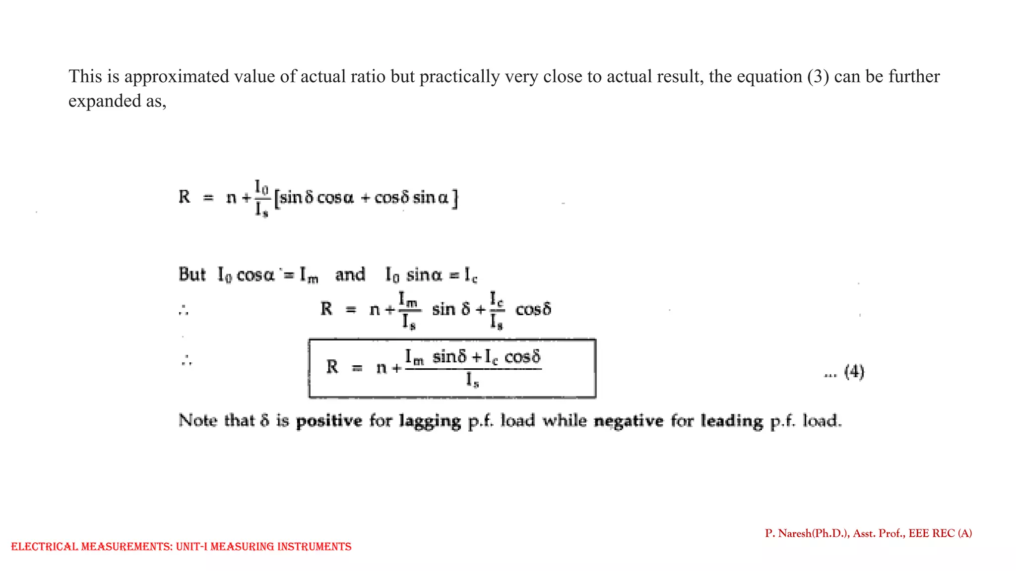 This is approximated value of actual ratio but practically very close to actual result, the equation (3) can be further
expanded as,
P. Naresh(Ph.D.), Asst. Prof., EEE REC (A)
Electrical Measurements: UNIT-I MEASURING INSTRUMENTS
 