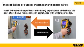 An IR window can help increase the safety of personnel and reduce the
cost of predictive maintenance in compliance with switchgear codes.
Inspect indoor or outdoor switchgear and panels safely
Capture visual data
Scan the asset code
 