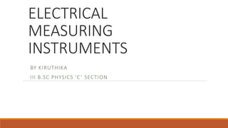 ELECTRICAL
MEASURING
INSTRUMENTS
BY KIRUTHIKA
III B.SC PHYSICS ‘C’ SECTION
 