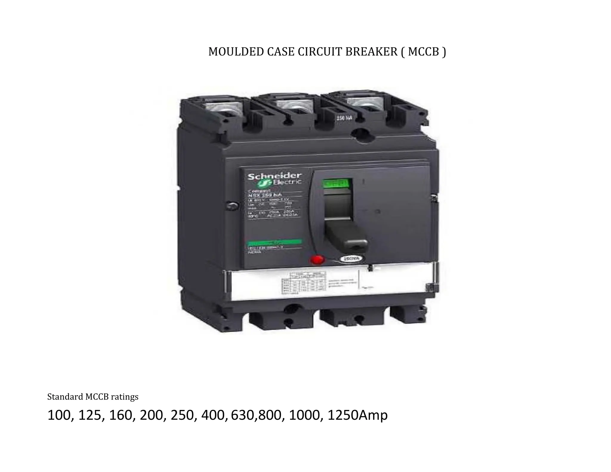 MOULDED CASE CIRCUIT BREAKER ( MCCB )
Standard MCCB ratings
100, 125, 160, 200, 250, 400,630,800, 1000, 1250Amp
 