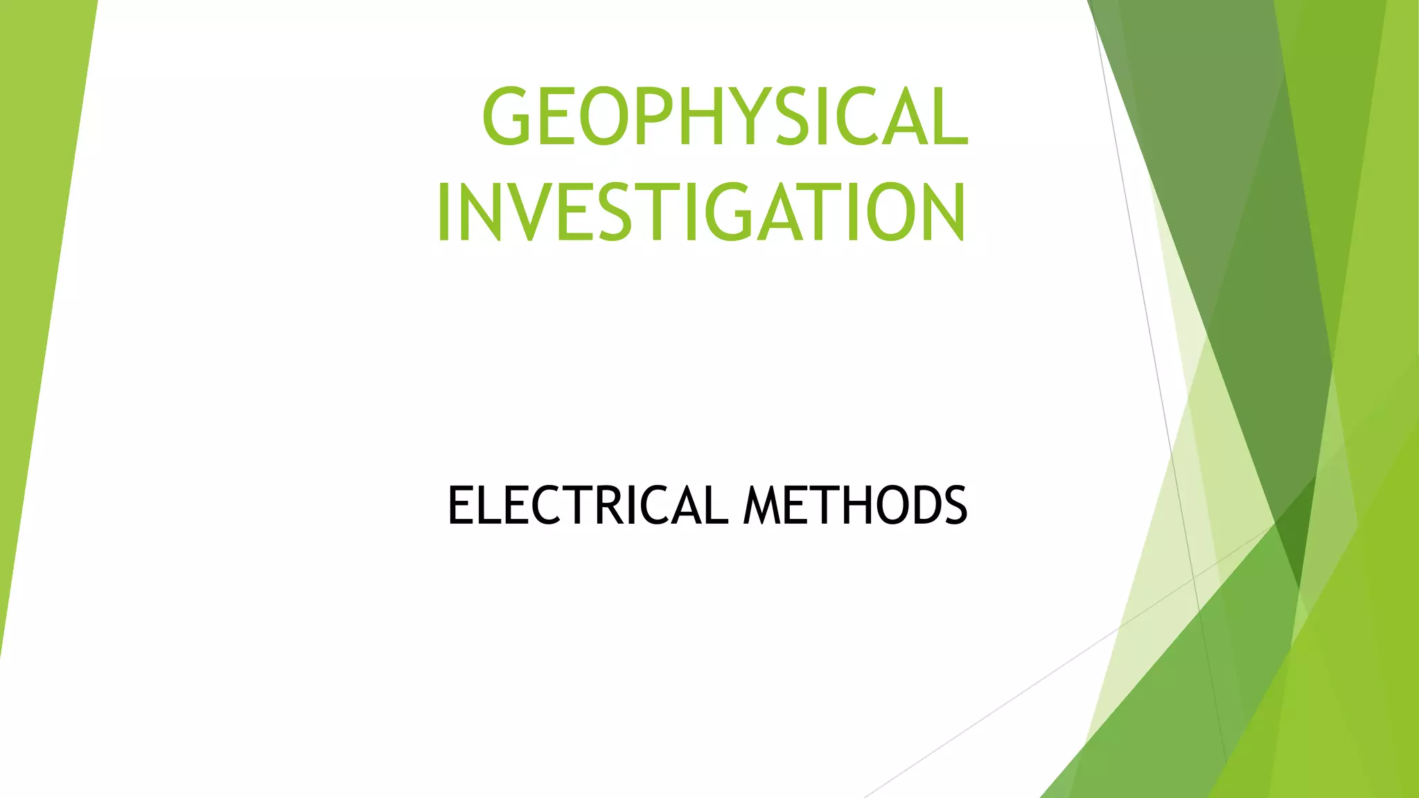 GEOPHYSICAL
INVESTIGATION
ELECTRICAL METHODS
 