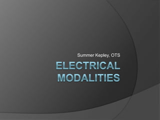  Electrical modalities Summer Kepley, OTS 