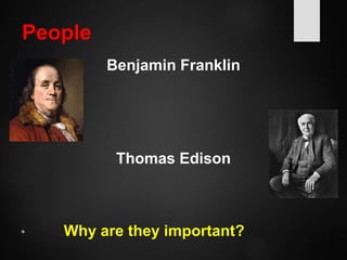 People
Benjamin Franklin
Thomas Edison
• Why are they important?
 