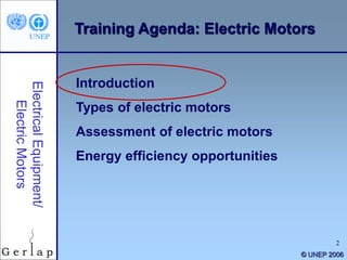 2
© UNEP 2006
Training Agenda: Electric Motors
Introduction
Types of electric motors
Assessment of electric motors
Energy efficiency opportunities
 
