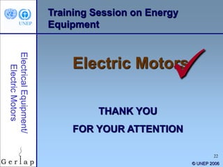 22
Training Session on Energy
Equipment
Electric Motors
THANK YOU
FOR YOUR ATTENTION
© UNEP 2006

 