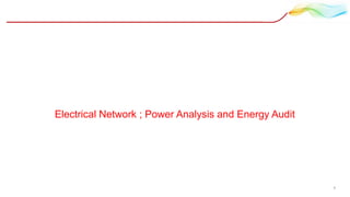 Electrical Network ; Power Analysis and Energy Audit
1
 