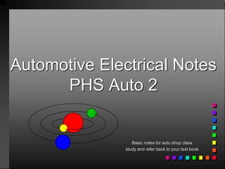 Automotive Electrical Notes
PHS Auto 2
Basic notes for auto shop class
study and refer back to your text book
 