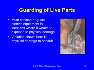 Guarding of Live Parts Must enclose or guard electric equipment in locations where it would be exposed to physical damage Violation shown here is physical damage to conduit 