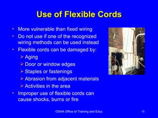 More vulnerable than fixed wiring Do not use if one of the recognized wiring methods can be used instead Flexible cords can be damaged by: Aging Door or window edges Staples or fastenings Abrasion from adjacent materials Activities in the area Improper use of flexible cords can cause shocks, burns or fire Use of Flexible Cords 