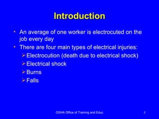 Introduction An average of one worker is electrocuted on the job every day  There are four main types of electrical injuries: Electrocution (death due to electrical shock) Electrical shock Burns Falls 