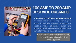 100AMPTO200AMP
UPGRADEORLANDO
A 100 amp to 200 amp upgrade orlando
increases the electrical capacity of your
home. It typically involves replacing the
existing main electrical panel and
updating service equipment so the home
can safely handle more electricity.
www.orlandoelectricalcontractor.com/
residential-electricians/electrical-
panel-upgrades
 