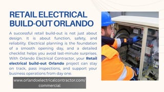 RETAILELECTRICAL
BUILD-OUTORLANDO
A successful retail build-out is not just about
design. It is about function, safety, and
reliability. Electrical planning is the foundation
of a smooth opening day, and a detailed
checklist helps you avoid last-minute surprises.
With Orlando Electrical Contractor, your Retail
electrical build-out Orlando project can stay
on track, pass inspections, and support your
business operations from day one.
www.orlandoelectricalcontractor.com/
commercial
 