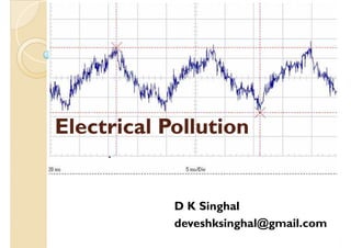 Electrical PollutionElectrical Pollution
D K Singhal
deveshksinghal@gmail.com
 
