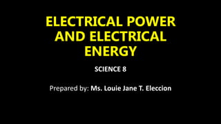 ELECTRICAL POWER
AND ELECTRICAL
ENERGY
SCIENCE 8
Prepared by: Ms. Louie Jane T. Eleccion
 