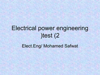 Electrical power engineering
test (2(
Elect.Eng/ Mohamed Safwat
 