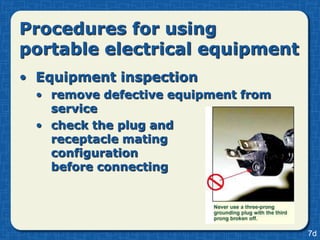 Procedures for using
portable electrical equipment
• Equipment inspection
  • remove defective equipment from
    service
  • check the plug and
    receptacle mating
    configuration
    before connecting




                                      7d
 