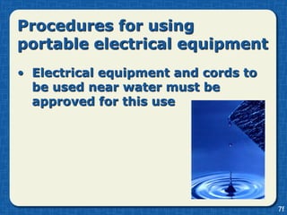 Procedures for using
portable electrical equipment
• Electrical equipment and cords to
  be used near water must be
  approved for this use




                                      7f
 