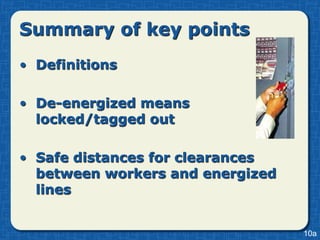 Summary of key points
• Definitions

• De-energized means
  locked/tagged out

• Safe distances for clearances
  between workers and energized
  lines


                                  10a
 