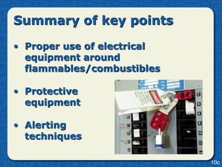 Summary of key points

• Proper use of electrical
  equipment around
  flammables/combustibles

• Protective
  equipment

• Alerting
  techniques

                             10c
 
