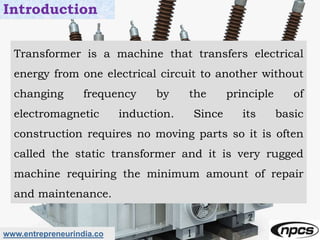 www.entrepreneurindia.co
Introduction
Transformer is a machine that transfers electrical
energy from one electrical circui...