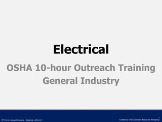 PPT 10-hr. General Industry – Electrical v.03.01.17
1
Created by OTIEC Outreach Resources Workgroup
Electrical
OSHA 10-hour Outreach Training
General Industry
 