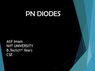 PN DIODES

Atif Imam
NIIT UNIVERSITY
B.Tech(1st Year)
CSE

 
