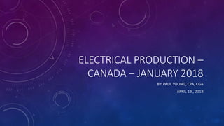 ELECTRICAL PRODUCTION –
CANADA – JANUARY 2018
BY: PAUL YOUNG, CPA, CGA
APRIL 13 , 2018
 