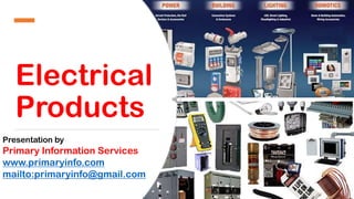 Electrical
Products
Presentation by
Primary Information Services
www.primaryinfo.com
mailto:primaryinfo@gmail.com
 