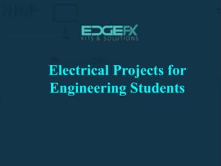 ELECTRICAL PROJECTS
http://www.edgefxkits.com/
ELECTRICAL PROJECTS
Electrical Projects for
Engineering Students
 