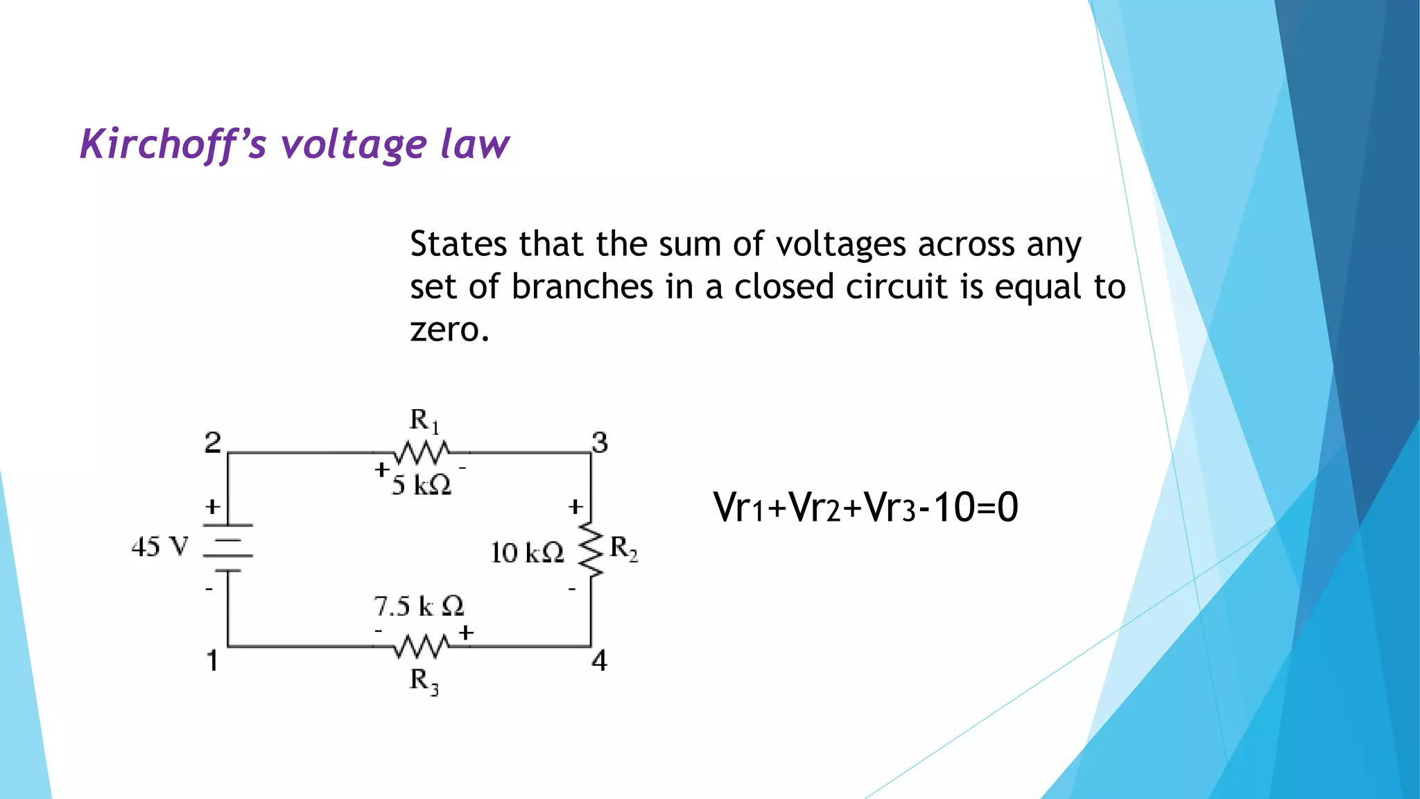 Kirchoff’s voltage law
States that the sum of voltages across any
set of branches in a closed circuit is equal to
zero.
Vr1+Vr2+Vr3-10=0
 