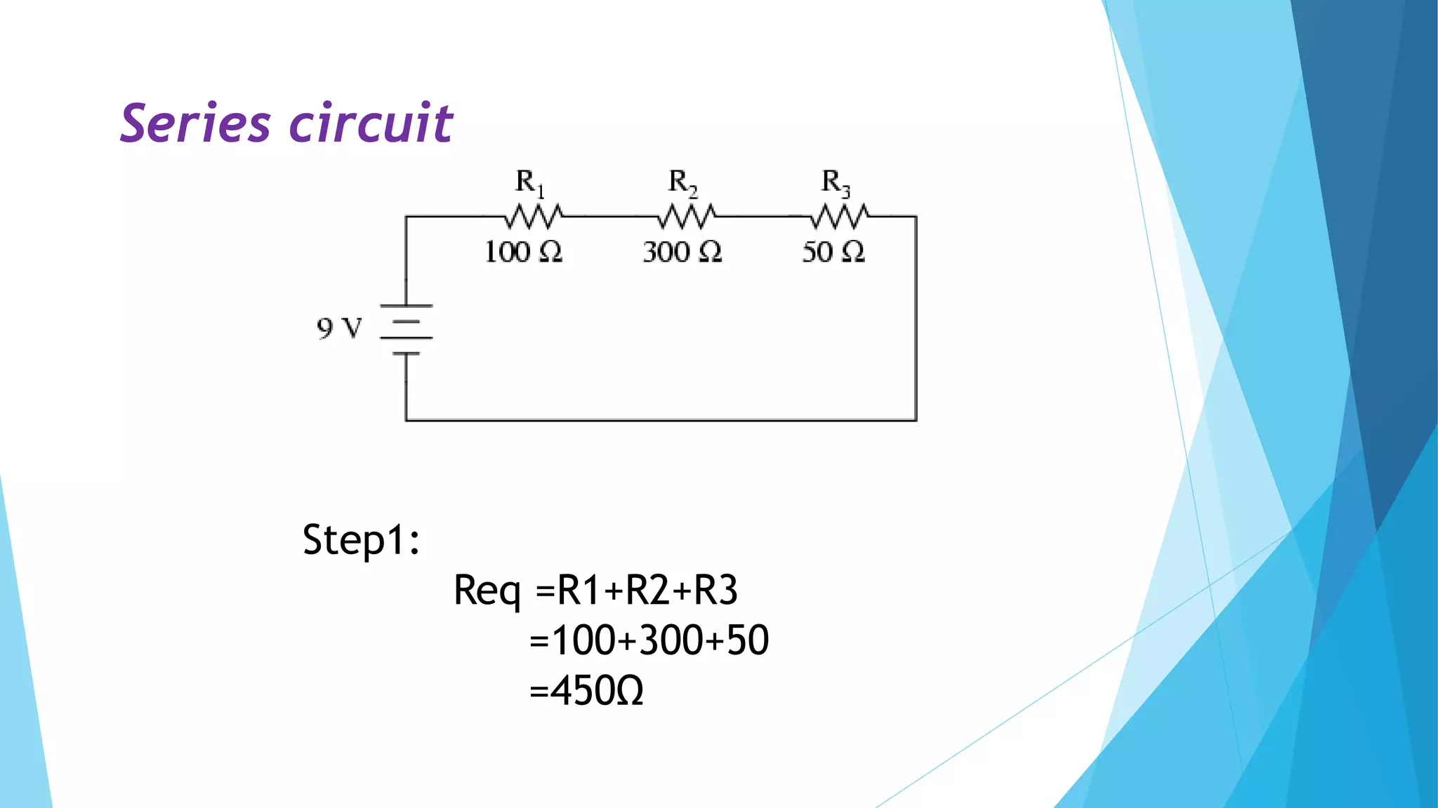 Step1:
Req =R1+R2+R3
=100+300+50
=450Ω
Series circuit
 