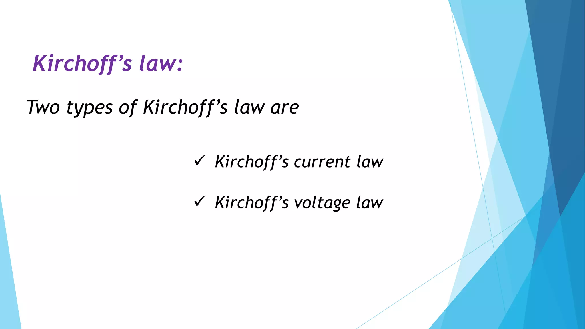Kirchoff’s law:
Two types of Kirchoff’s law are
 Kirchoff’s current law
 Kirchoff’s voltage law
 
