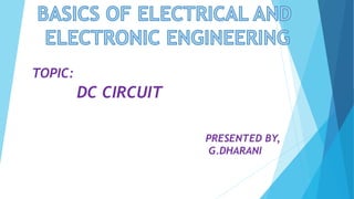 DC CIRCUIT
TOPIC:
PRESENTED BY,
G.DHARANI
 