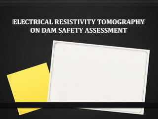 ELECTRICAL RESISTIVITY TOMOGRAPHY
ON DAM SAFETY ASSESSMENT
 