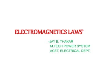 ELECTROMAGNETICS LAWS’
-JAY B. THAKAR
M.TECH POWER SYSTEM
ACET, ELECTRICAL DEPT.
 
