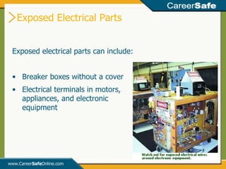Exposed Electrical Parts www.Career Safe Online.com Exposed electrical parts can include: Breaker boxes without a cover Electrical terminals in motors, appliances, and electronic equipment 