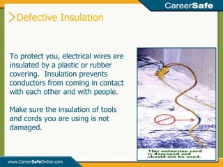 Defective Insulation www.Career Safe Online.com To protect you, electrical wires are insulated by a plastic or rubber covering.  Insulation prevents conductors from coming in contact with each other and with people.  Make sure the insulation of tools and cords you are using is not damaged. 