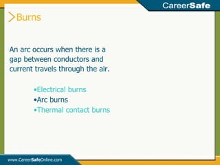 Burns www.Career Safe Online.com An arc occurs when there is a gap between conductors and current travels through the air.  Electrical burns Arc burns Thermal contact burns 