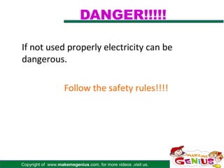 DANGER!!!!!

If not used properly electricity can be
dangerous.

                    Follow the safety rules!!!!




Copyright of www.makemegenius.com, for more videos ,visit us.
 