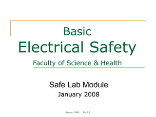January 2008 Ver 1.1
Basic
Electrical Safety
Faculty of Science & Health
Safe Lab Module
January 2008
 