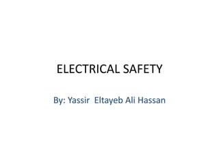 ELECTRICAL SAFETY
By: Yassir Eltayeb Ali Hassan
 