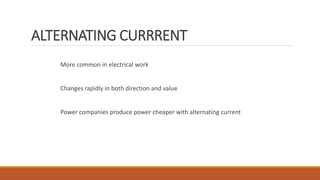 ALTERNATING CURRRENT
More common in electrical work
Changes rapidly in both direction and value
Power companies produce power cheaper with alternating current
 