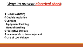 Ways to prevent :
Isolation (LOTO)
Double Insulation
Earthing
Equipment Earthing
Neutral Earthing
Protective Devices
In accessible to live equipment
Use of Low Voltage
 