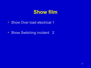 Show film
• Show Over load electrical 1
• Show Switching incident 2
31
 