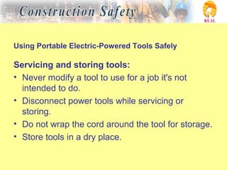 Using Portable Electric-Powered Tools Safely
Servicing and storing tools:
• Never modify a tool to use for a job it's not
intended to do.
• Disconnect power tools while servicing or
storing.
• Do not wrap the cord around the tool for storage.
• Store tools in a dry place.
 