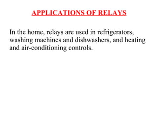 APPLICATIONS OF RELAYS
In the home, relays are used in refrigerators,
washing machines and dishwashers, and heating
and air-conditioning controls.
 