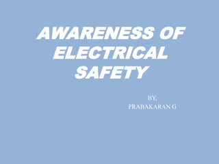 AWARENESS OF
ELECTRICAL
SAFETY
BY,
PRABAKARAN G
 